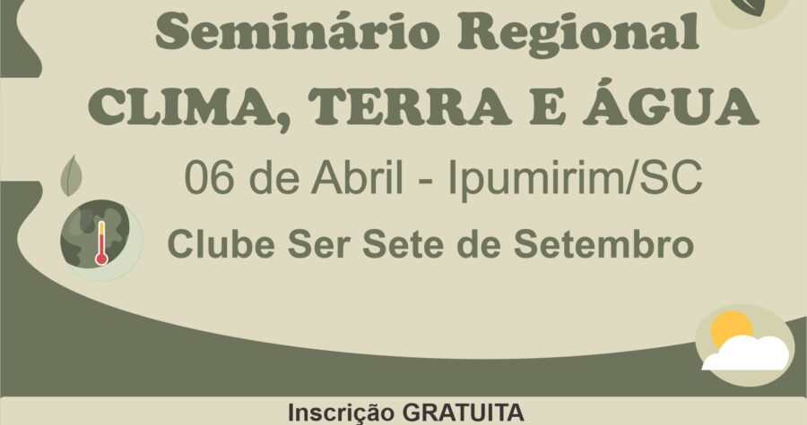 SEMINÁRIO REGIONAL : CLIMA, TERRA E ÁGUA – 06 de abril em Ipumirim-SC